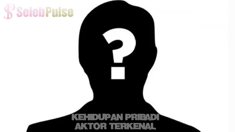 Kehidupan Pribadi Aktor Terkenal